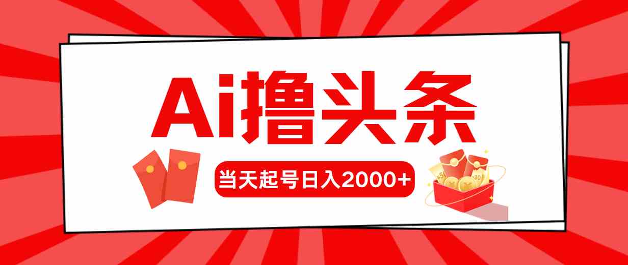 (10191期)Ai擼頭條,當天起號,第二天見收益,日入2000+ - 嚴選資源大全
