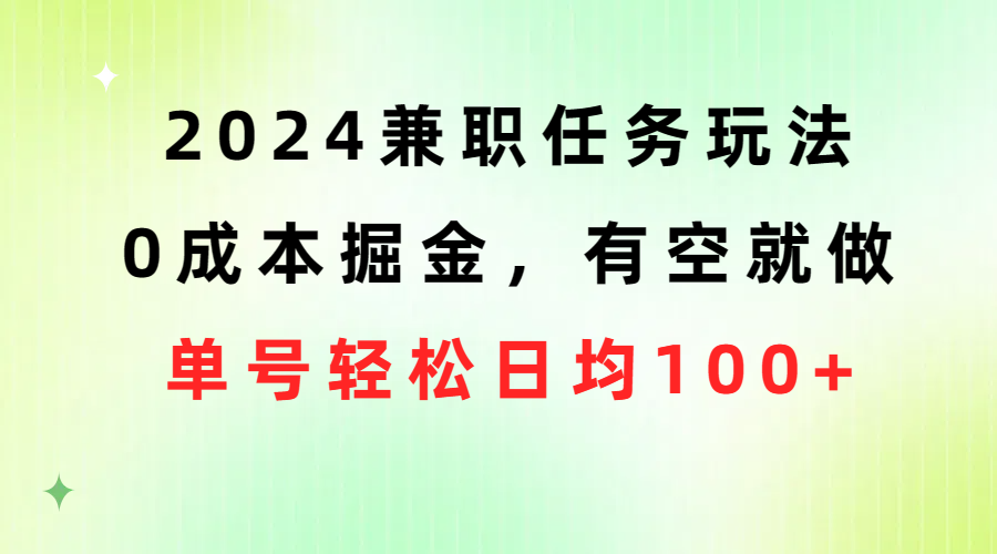 （10457期）2024兼職任務(wù)玩法 0成本掘金，有空就做 單號(hào)輕松日均100+ - 嚴(yán)選資源大全