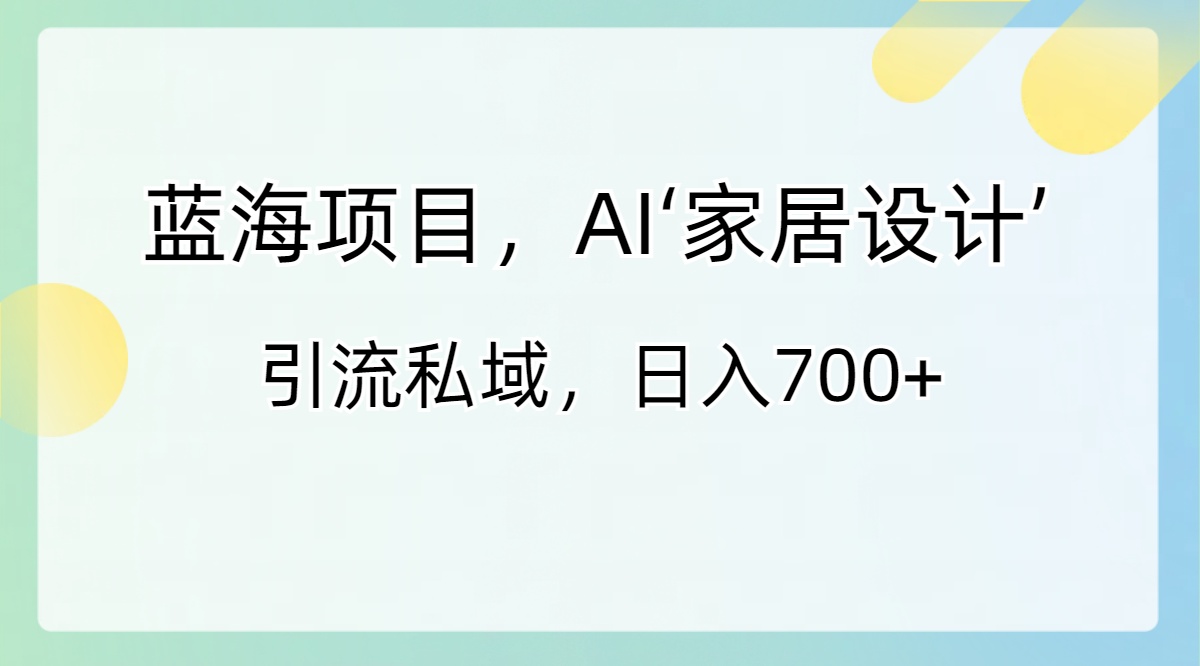 藍(lán)海項(xiàng)目,AI‘家居設(shè)計(jì)’ 引流私域,日入700+ - 嚴(yán)選資源大全