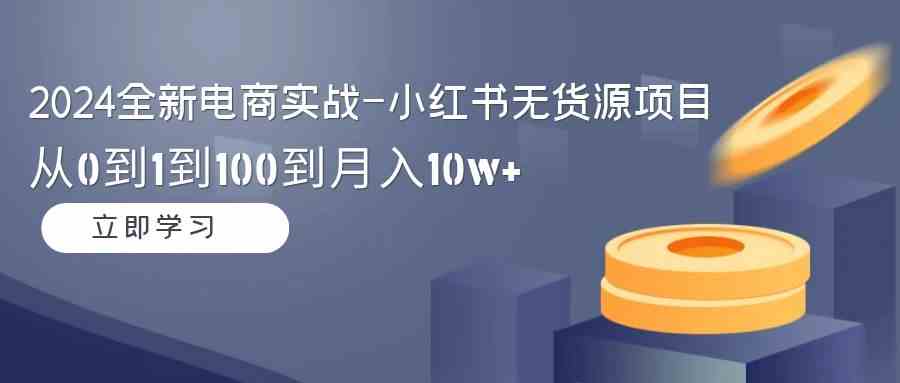 （9169期）2024全新電商實戰-小紅書無貨源項目：從0到1到100到月入10w+ - 嚴選資源大全