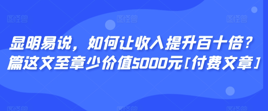 顯明易說，如何讓收入提升百十倍？?篇這?文?至章?少價值5000元[付費文章] - 嚴選資源大全
