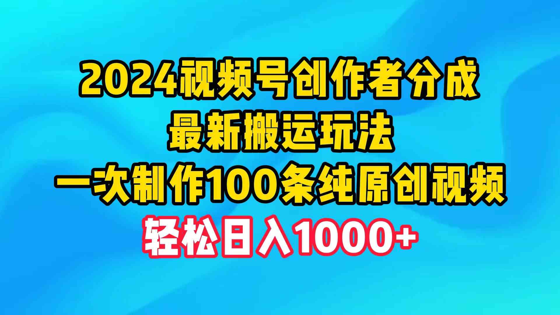 (9989期)2024視頻號創作者分成,最新搬運玩法,一次制作100條純原創視頻,日入1000+ - 嚴選資源大全