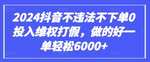 2024抖音不違法不下單0投入維權打假,做的好一單輕松6000+【僅揭秘】 - 嚴選資源大全 - 嚴選資源大全