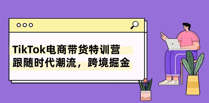 (10730期)TikTok電商帶貨特訓營,跟隨時代潮流,跨境掘金(8節課) - 嚴選資源大全