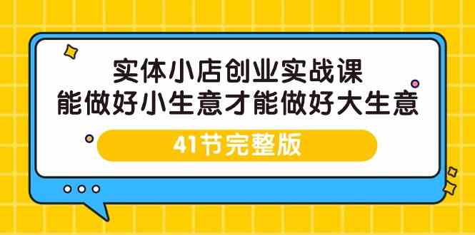 (9574期)實體小店創業實戰課,能做好小生意才能做好大生意-41節完整版 - 嚴選資源大全