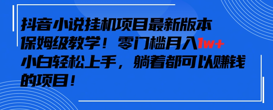 抖音最新小說掛機項目，保姆級教學，零成本月入1w+，小白輕松上手 - 嚴選資源大全