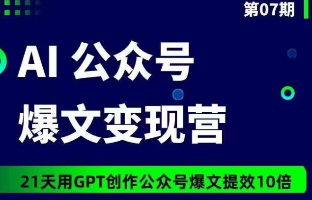 AI公眾號爆文變現營07期，21天用GPT創作爆文提效10倍 - 嚴選資源大全