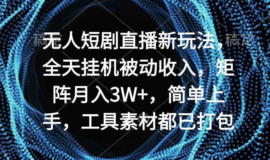 （9144期）無人短劇直播新玩法，全天掛機被動收入，矩陣月入3W+，簡單上手，工具素… - 嚴選資源大全