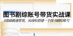 圖書劇綜賬號帶貨實戰課,0基礎極速帶貨,從0到1搭建一個圖書劇綜賬號 - 嚴選資源大全 - 嚴選資源大全