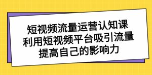 短視頻流量-運營認知課,利用短視頻平臺吸引流量,提高自己的影響力 - 嚴選資源大全 - 嚴選資源大全