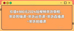 價值4980元2024短視頻帶貨教程，帶貸剪輯課+帶貨運營課+帶貨直播課+帶貨拍攝課 - 嚴選資源大全 - 嚴選資源大全