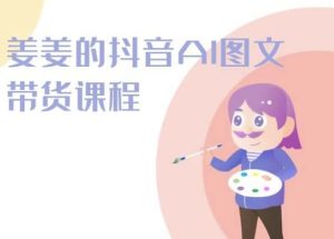 姜姜的抖音AI圖文帶貨課程-姜姜抖音2024 - 嚴選資源大全 - 嚴選資源大全