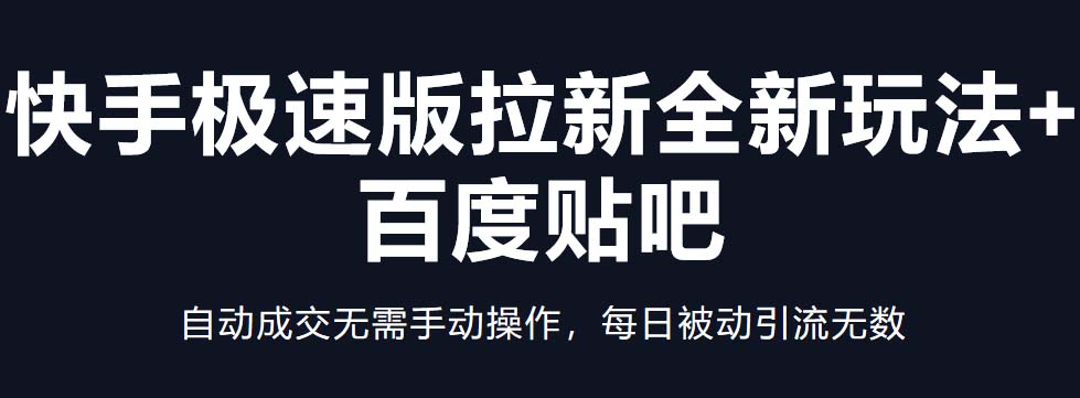 快手極速版拉新全新玩法+百度貼吧=自動成交無需手動操作，每日被動引流無數(shù) - 嚴選資源大全