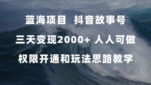 藍(lán)海項(xiàng)目,抖音故事號(hào) 3天變現(xiàn)2000+人人可做 (權(quán)限開通+玩法教學(xué)+238G素材) - 嚴(yán)選資源大全 - 嚴(yán)選資源大全