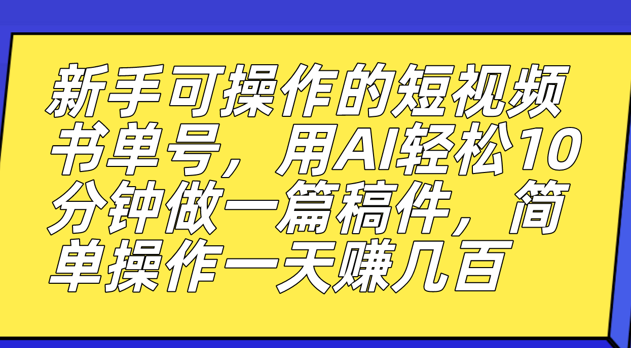 新手可操作的短視頻書單號，用AI輕松10分鐘做一篇稿件，一天輕松賺幾百 - 嚴選資源大全