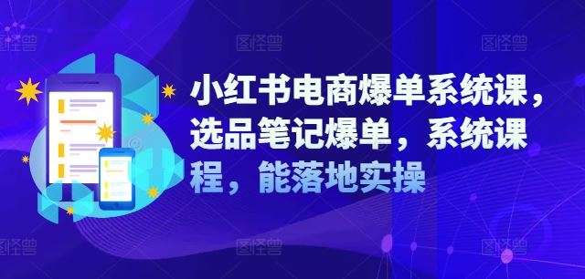 小紅書電商爆單系統課，選品筆記爆單，系統課程，能落地實操 - 嚴選資源大全