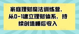 家庭理財魔法訓練營,從0-1建立理財體系,持續創造睡后收入 - 嚴選資源大全 - 嚴選資源大全