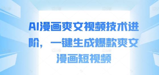 AI漫畫爽文視頻技術進階，一鍵生成爆款爽文漫畫短視頻 - 嚴選資源大全