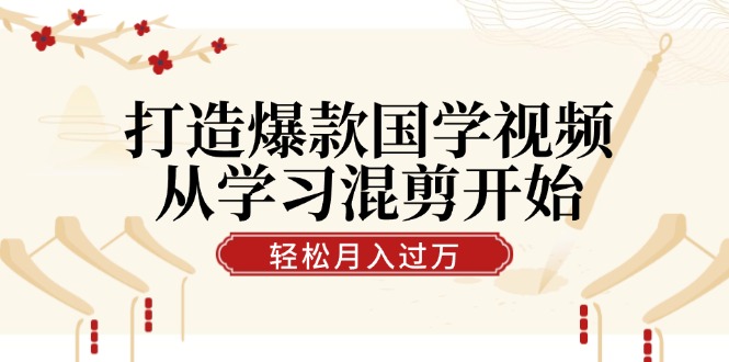 打造爆款國(guó)學(xué)視頻,從學(xué)習(xí)混剪開始!輕松漲粉,視頻號(hào)分成月入過萬 - 嚴(yán)選資源大全
