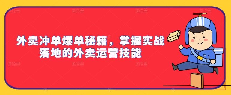外賣沖單爆單秘籍,掌握實戰落地的外賣運營技能 - 嚴選資源大全