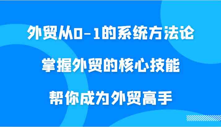 外貿從0-1的系統方法論，掌握外貿的核心技能，幫你成為外貿高手 - 嚴選資源大全