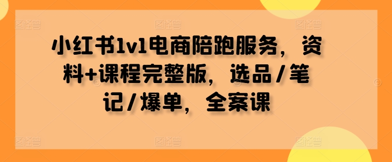 小紅書1v1電商陪跑服務(wù)，資料+課程完整版，選品/筆記/爆單，全案課 - 嚴(yán)選資源大全