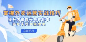 掌握外賣運營實戰(zhàn)技巧，提升店鋪曝光與轉(zhuǎn)化率，輕松實現(xiàn)沖單爆單 - 嚴選資源大全 - 嚴選資源大全