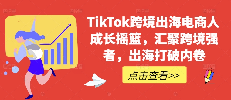 TikTok跨境出海電商人成長搖籃,匯聚跨境強者,出海打破內卷 - 嚴選資源大全