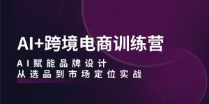 AI+跨境電商訓練營:AI賦能品牌設計,從選品到市場定位實戰(zhàn) - 嚴選資源大全 - 嚴選資源大全