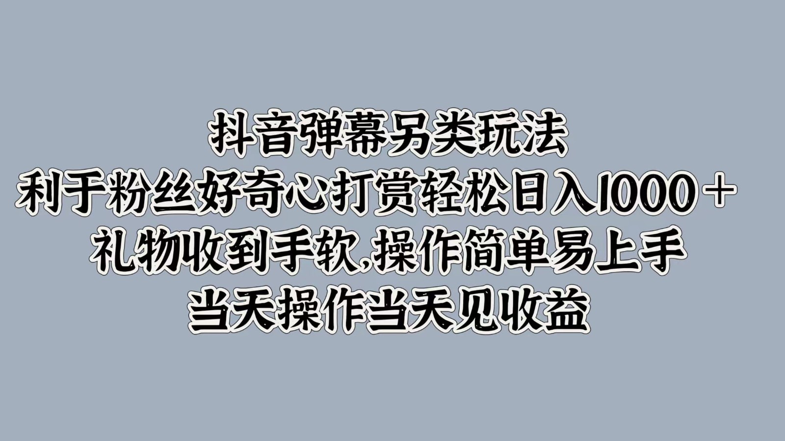 抖音彈幕另類玩法,利于粉絲好奇心打賞輕松日入1000+ 禮物收到手軟,操作簡(jiǎn)單 - 嚴(yán)選資源大全