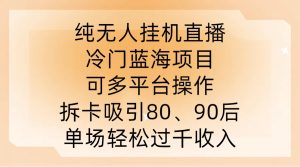 純無人掛JI直播，冷門藍海項目，可多平臺操作，拆卡吸引80、90后，單場輕松過千收入【揭秘】 - 嚴選資源大全 - 嚴選資源大全