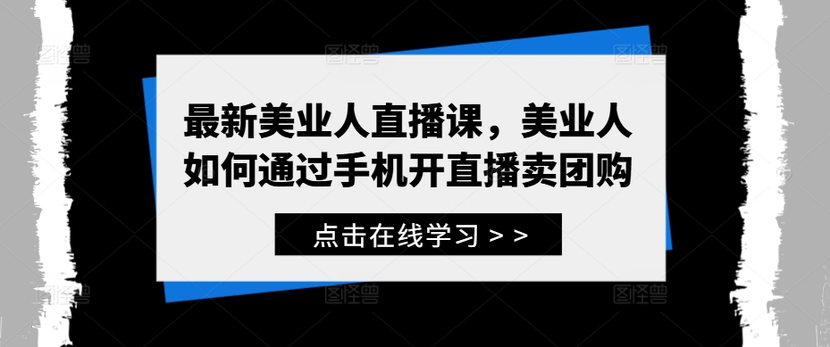 最新美業(yè)人直播課，美業(yè)人如何通過(guò)手機(jī)開(kāi)直播賣團(tuán)購(gòu) - 嚴(yán)選資源大全