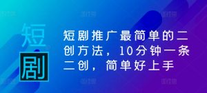 短劇推廣最簡單的二創方法，10分鐘一條二創，簡單好上手 - 嚴選資源大全 - 嚴選資源大全