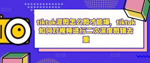 tiktok混剪怎么剪才能爆，tiktok如何對視頻進行二次深度剪輯去重 - 嚴選資源大全 - 嚴選資源大全