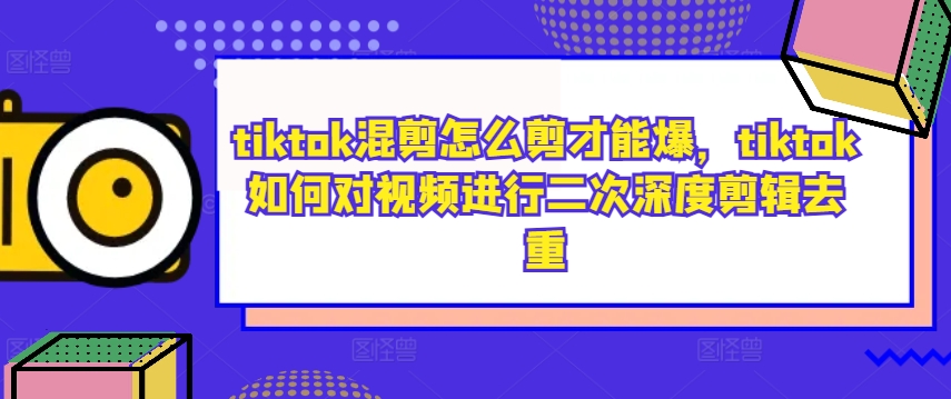 tiktok混剪怎么剪才能爆，tiktok如何對視頻進行二次深度剪輯去重 - 嚴選資源大全