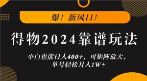 爆！新風(fēng)口！小白也能日入400+，得物2024靠譜玩法，可矩陣放大，單號(hào)輕松月入1W+ - 嚴(yán)選資源大全 - 嚴(yán)選資源大全