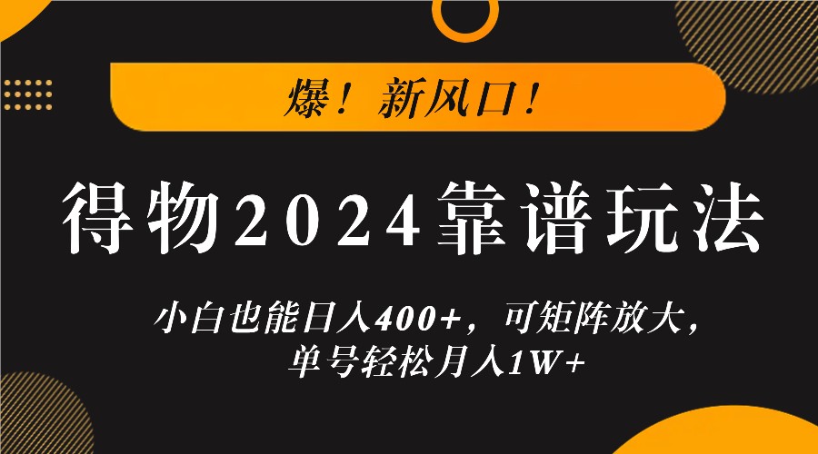 爆！新風口！小白也能日入400+，得物2024靠譜玩法，可矩陣放大，單號輕松月入1W+ - 嚴選資源大全