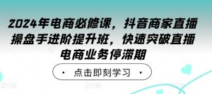 2024年電商必修課,抖音商家直播操盤手進(jìn)階提升班,快速突破直播電商業(yè)務(wù)停滯期 - 嚴(yán)選資源大全 - 嚴(yán)選資源大全