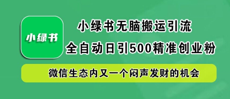 小綠書無腦搬運引流,全自動日引500精準創業粉,微信生態內又一個悶聲發財的機會【揭秘】 - 嚴選資源大全