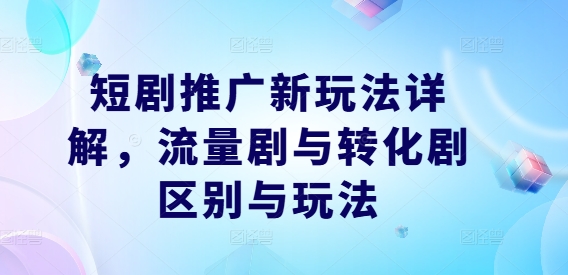 短劇推廣新玩法詳解，流量劇與轉化劇區別與玩法 - 嚴選資源大全