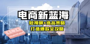 商家必看電商新藍(lán)海:短視頻+選品策略,打造爆款全攻略,月入10w+ - 嚴(yán)選資源大全 - 嚴(yán)選資源大全