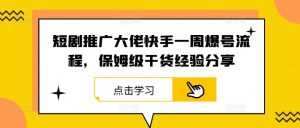 短劇推廣大佬快手一周爆號流程,保姆級干貨經驗分享 - 嚴選資源大全 - 嚴選資源大全