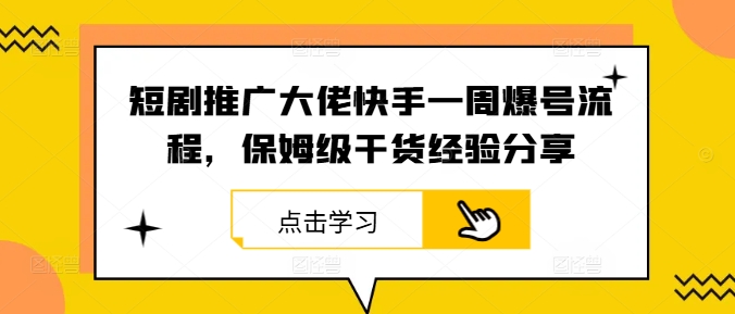短劇推廣大佬快手一周爆號流程,保姆級干貨經驗分享 - 嚴選資源大全