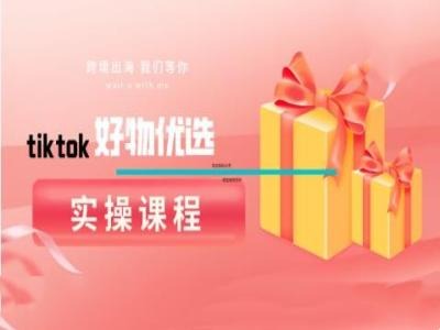 tiktok好物優(yōu)選實(shí)操課程，好物分享操作技巧 - 嚴(yán)選資源大全