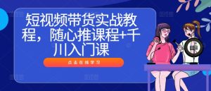 短視頻帶貨實戰教程,隨心推課程+千川入門課 - 嚴選資源大全 - 嚴選資源大全