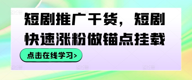 短劇推廣干貨,短劇快速漲粉做錨點掛載 - 嚴選資源大全