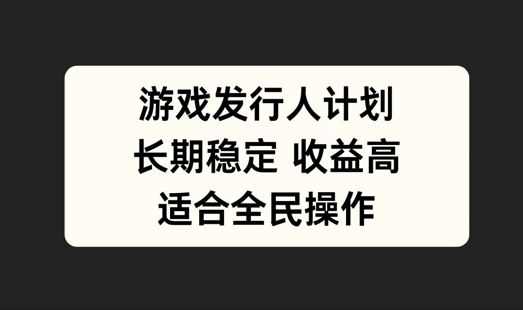 游戲發(fā)行人計(jì)劃，長(zhǎng)期穩(wěn)定，適合全民操作【揭秘】 - 嚴(yán)選資源大全