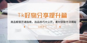 Tk好物分享提升篇:商品櫥窗開通指南,選品技巧大公開,素材獲取方法揭秘 - 嚴選資源大全 - 嚴選資源大全