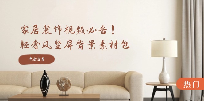 家居裝飾視頻必備!輕奢風豎屏背景素材包,含清晰、中間虛化、全屏虛化 - 嚴選資源大全