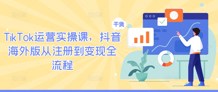 TikTok運營實操課，抖音海外版從注冊到變現全流程 - 嚴選資源大全